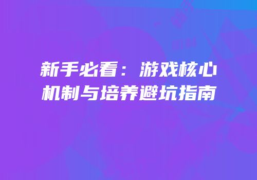 新手必看：游戏核心机制与培养避坑指南