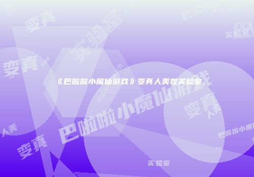 《巴啦啦小魔仙游戏》变真人美妆实验室