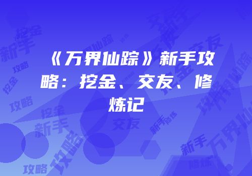 《万界仙踪》新手攻略：挖金、交友、修炼记