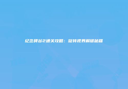 纪念碑谷2通关攻略：旋转视界解谜秘籍