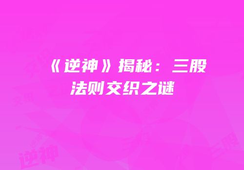 《逆神》揭秘：三股法则交织之谜
