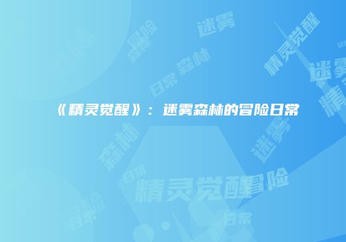 《精灵觉醒》：迷雾森林的冒险日常