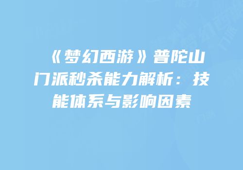 《梦幻西游》普陀山门派秒杀能力解析：技能体系与影响因素