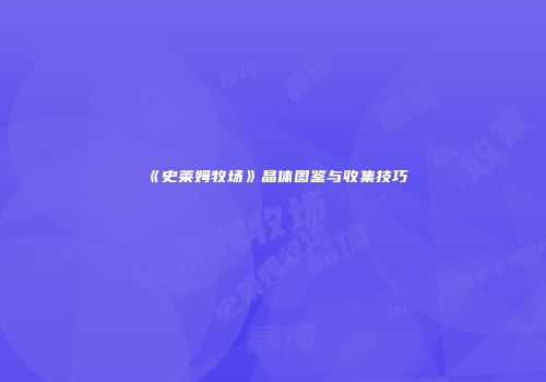 《史莱姆牧场》晶体图鉴与收集技巧