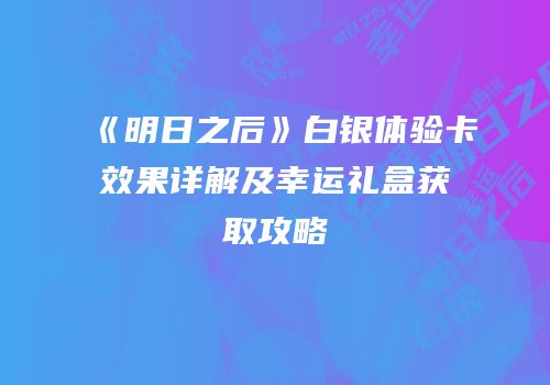 《明日之后》白银体验卡效果详解及幸运礼盒获取攻略