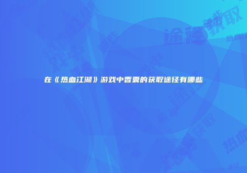在《热血江湖》游戏中香囊的获取途径有哪些