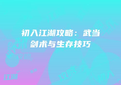 初入江湖攻略：武当剑术与生存技巧