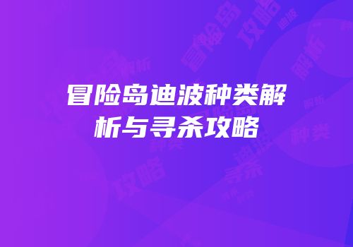 冒险岛迪波种类解析与寻杀攻略