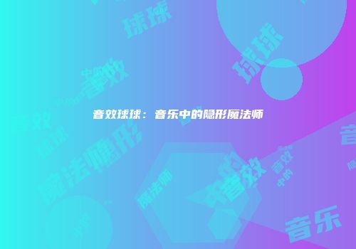 音效球球：音乐中的隐形魔法师