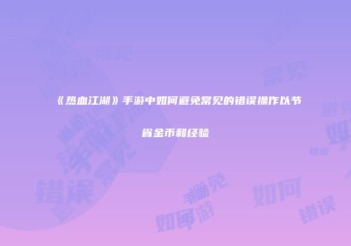 《热血江湖》手游中如何避免常见的错误操作以节省金币和经验