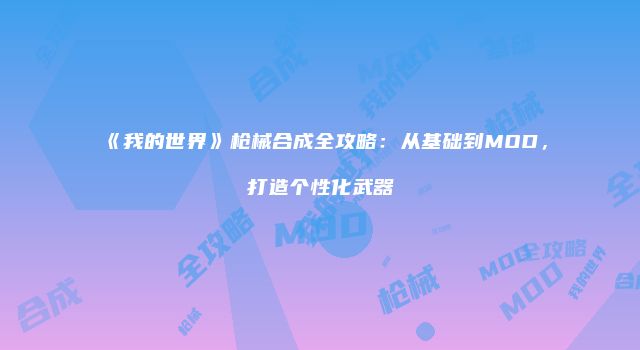 《我的世界》枪械合成全攻略：从基础到MOD，打造个性化武器