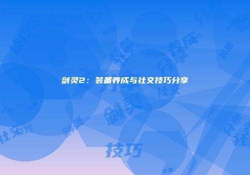 剑灵2：装备养成与社交技巧分享