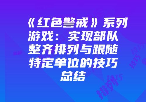 《红色警戒》系列游戏：实现部队整齐排列与跟随特定单位的技巧总结