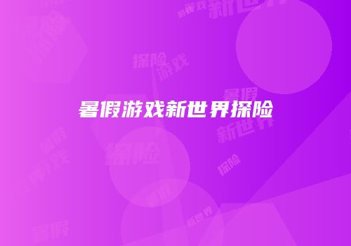 暑假游戏新世界探险
