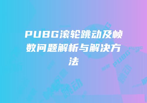 PUBG滚轮跳动及帧数问题解析与解决方法