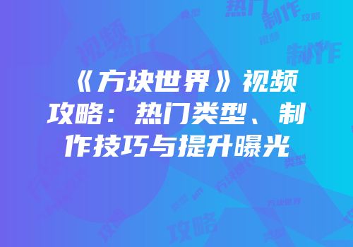《方块世界》视频攻略：热门类型、制作技巧与提升曝光