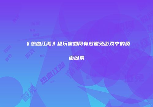 《热血江湖》级玩家如何有效避免游戏中的负面因素
