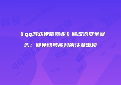《qq游戏传奇霸业》修改器安全警告：避免账号被封的注意事项