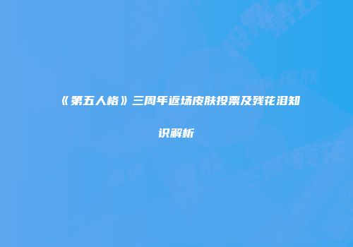 《第五人格》三周年返场皮肤投票及残花泪知识解析