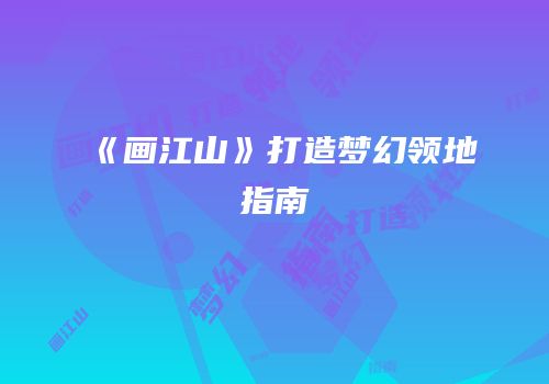 《画江山》打造梦幻领地指南