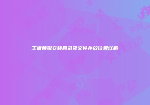 王者荣耀安装目录及文件存放位置详解