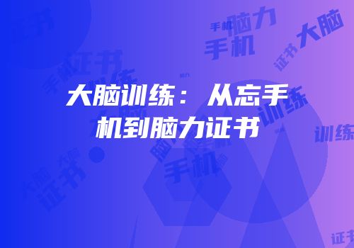 大脑训练：从忘手机到脑力证书