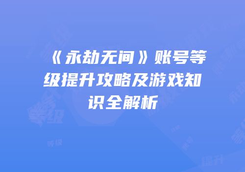 《永劫无间》账号等级提升攻略及游戏知识全解析