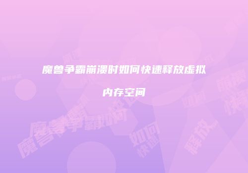 魔兽争霸崩溃时如何快速释放虚拟内存空间