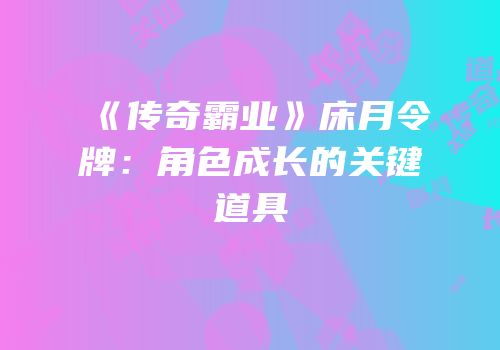 《传奇霸业》床月令牌：角色成长的关键道具