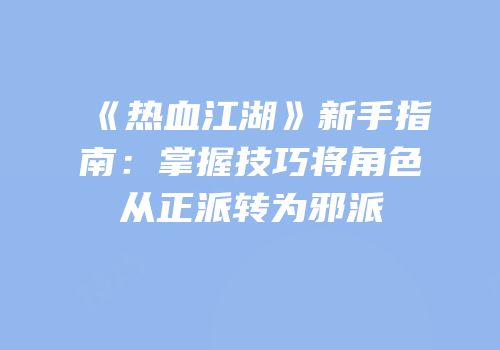 《热血江湖》新手指南：掌握技巧将角色从正派转为邪派