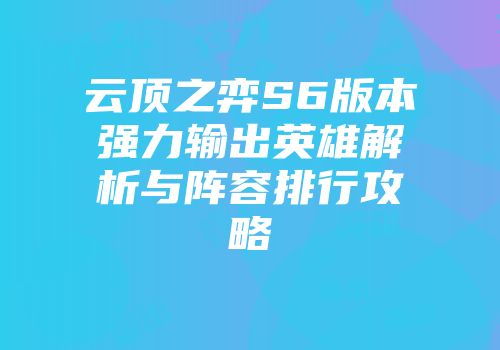 云顶之弈S6版本强力输出英雄解析与阵容排行攻略