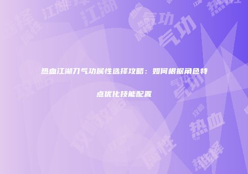 热血江湖刀气功属性选择攻略：如何根据角色特点优化技能配置