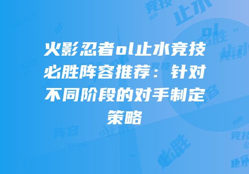 火影忍者ol止水竞技必胜阵容推荐：针对不同阶段的对手制定策略