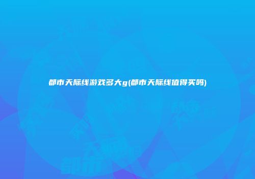 都市天际线游戏多大g(都市天际线值得买吗)