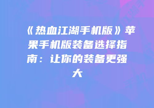《热血江湖手机版》苹果手机版装备选择指南：让你的装备更强大