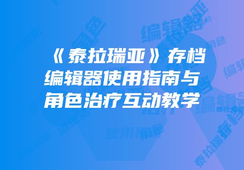 《泰拉瑞亚》存档编辑器使用指南与角色治疗互动教学