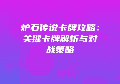 炉石传说卡牌攻略：关键卡牌解析与对战策略