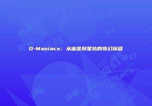 O-Maniacs：从宿舍到星轨的奇幻旅程