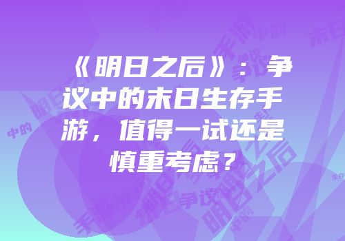 《明日之后》：争议中的末日生存手游，值得一试还是慎重考虑？