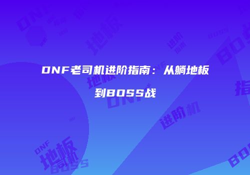 DNF老司机进阶指南：从躺地板到BOSS战