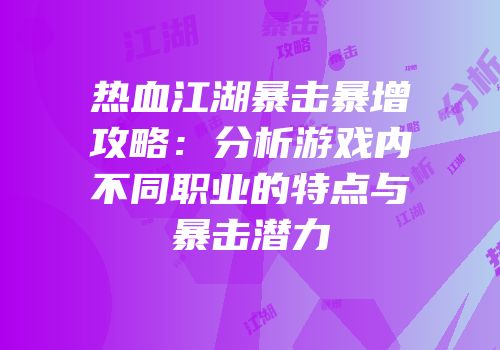 热血江湖暴击暴增攻略：分析游戏内不同职业的特点与暴击潜力