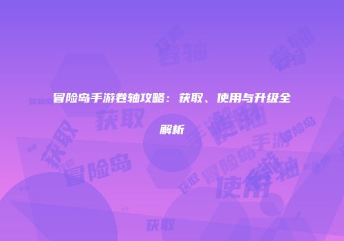 冒险岛手游卷轴攻略：获取、使用与升级全解析