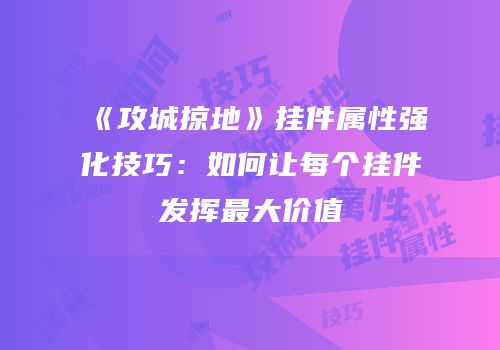 《攻城掠地》挂件属性强化技巧：如何让每个挂件发挥最大价值