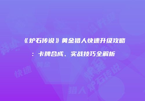 《炉石传说》黄金猎人快速升级攻略：卡牌合成、实战技巧全解析