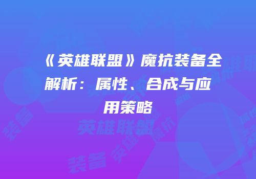 《英雄联盟》魔抗装备全解析：属性、合成与应用策略