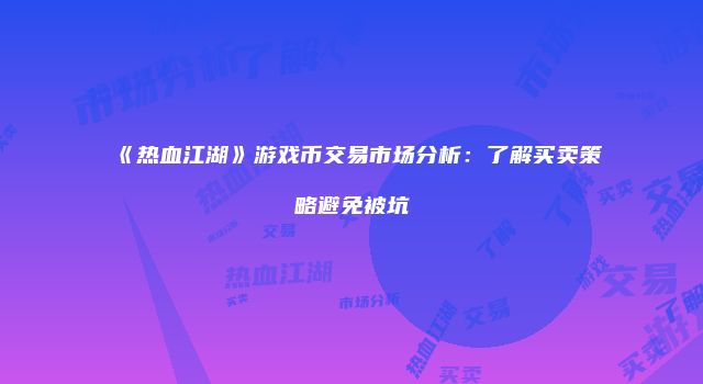 《热血江湖》游戏币交易市场分析：了解买卖策略避免被坑