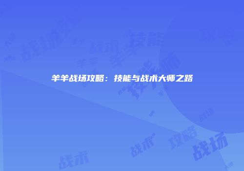 羊羊战场攻略：技能与战术大师之路