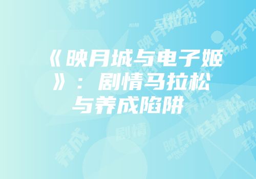 《映月城与电子姬》：剧情马拉松与养成陷阱