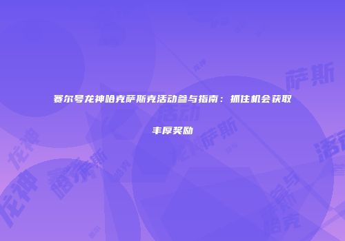 赛尔号龙神哈克萨斯克活动参与指南：抓住机会获取丰厚奖励
