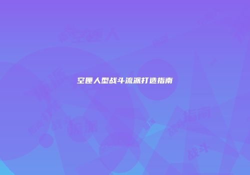 空匣人型战斗流派打造指南